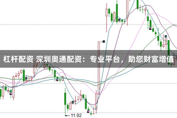 杠杆配资 深圳奥通配资：专业平台，助您财富增值