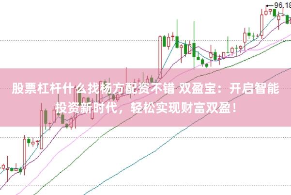 股票杠杆什么找杨方配资不错 双盈宝：开启智能投资新时代，轻松实现财富双盈！