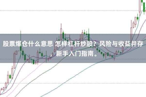 股票爆仓什么意思 怎样杠杆炒股？风险与收益并存，新手入门指南。