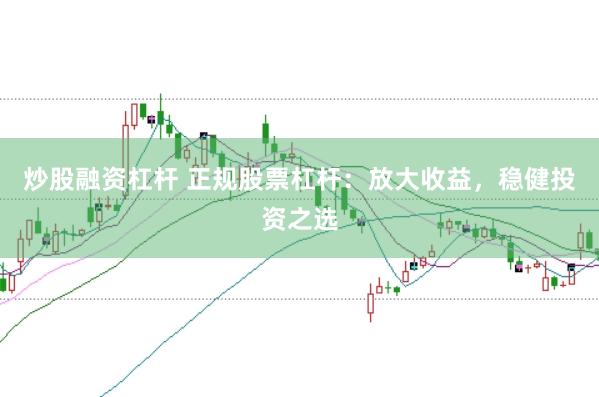 炒股融资杠杆 正规股票杠杆：放大收益，稳健投资之选