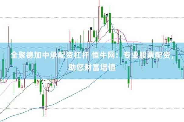 全聚德加中承配资杠杆 恒牛网：专业股票配资，助您财富增值