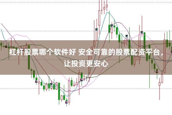 杠杆股票哪个软件好 安全可靠的股票配资平台，让投资更安心