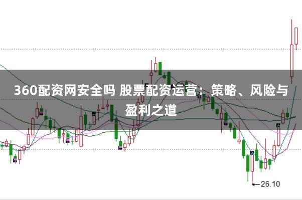 360配资网安全吗 股票配资运营：策略、风险与盈利之道