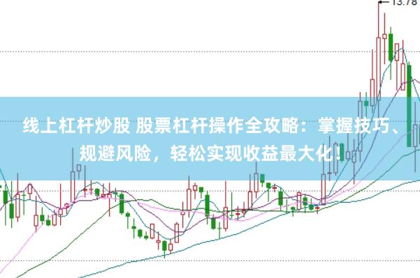 线上杠杆炒股 股票杠杆操作全攻略：掌握技巧、规避风险，轻松实现收益最大化！