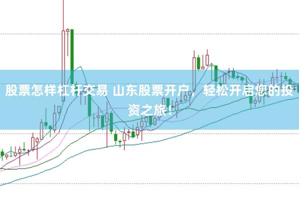 股票怎样杠杆交易 山东股票开户，轻松开启您的投资之旅！