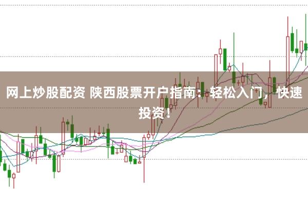 网上炒股配资 陕西股票开户指南：轻松入门，快速投资！