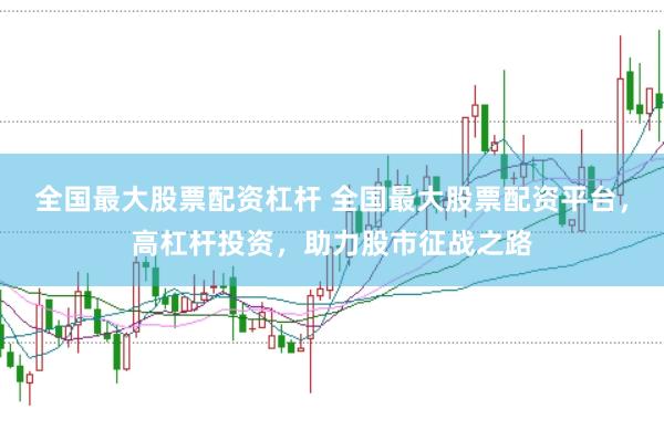 全国最大股票配资杠杆 全国最大股票配资平台，高杠杆投资，助力股市征战之路