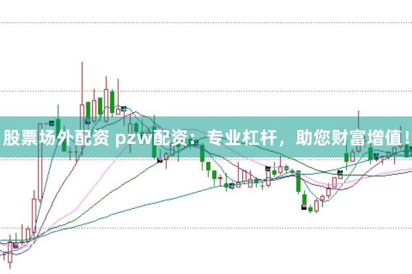 股票场外配资 pzw配资：专业杠杆，助您财富增值！