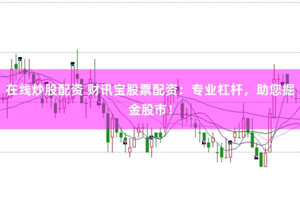 在线炒股配资 财讯宝股票配资：专业杠杆，助您掘金股市！