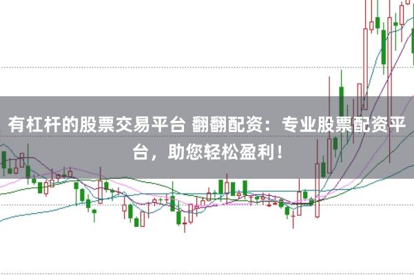 有杠杆的股票交易平台 翻翻配资：专业股票配资平台，助您轻松盈利！