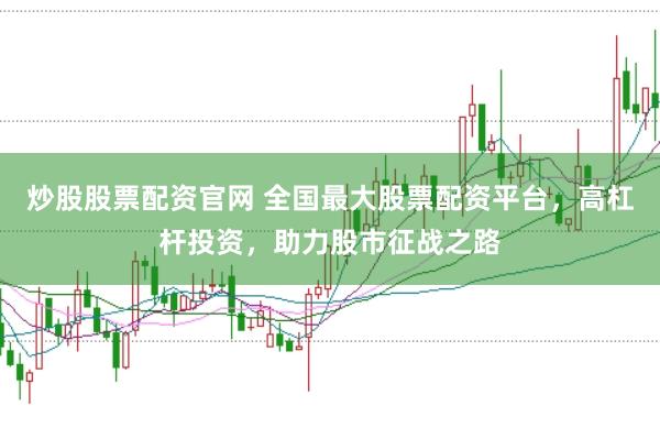 炒股股票配资官网 全国最大股票配资平台，高杠杆投资，助力股市征战之路