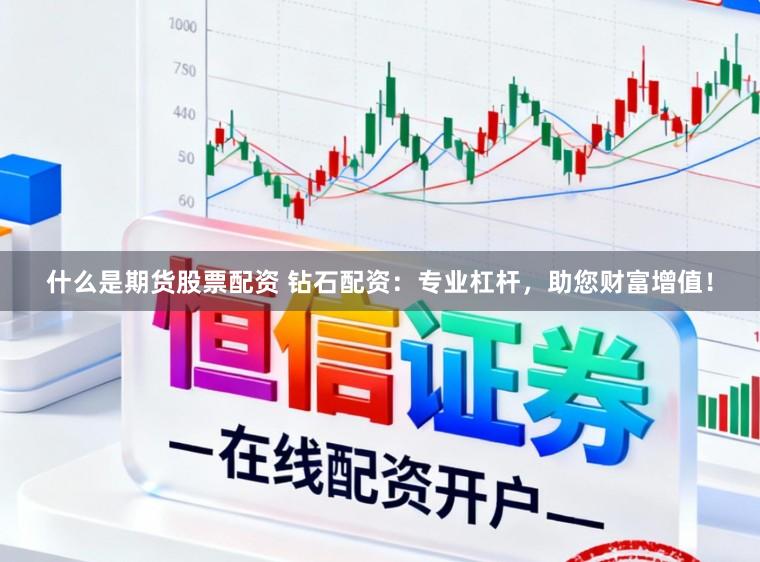 什么是期货股票配资 钻石配资：专业杠杆，助您财富增值！