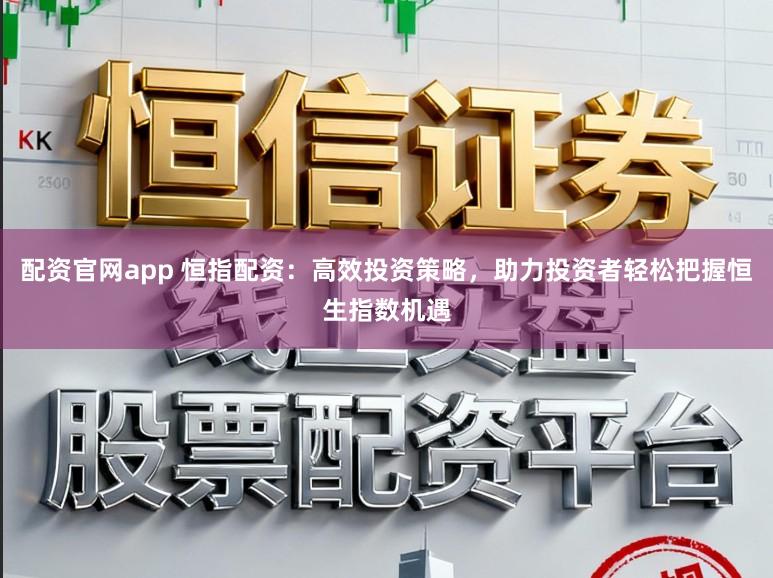 配资官网app 恒指配资：高效投资策略，助力投资者轻松把握恒生指数机遇