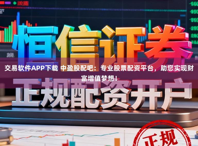 交易软件APP下载 中盈股配吧：专业股票配资平台，助您实现财富增值梦想！