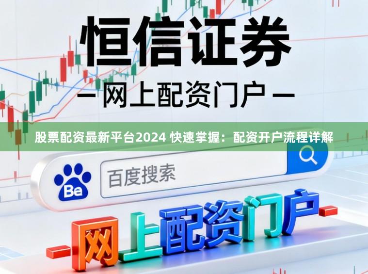 股票配资最新平台2024 快速掌握：配资开户流程详解
