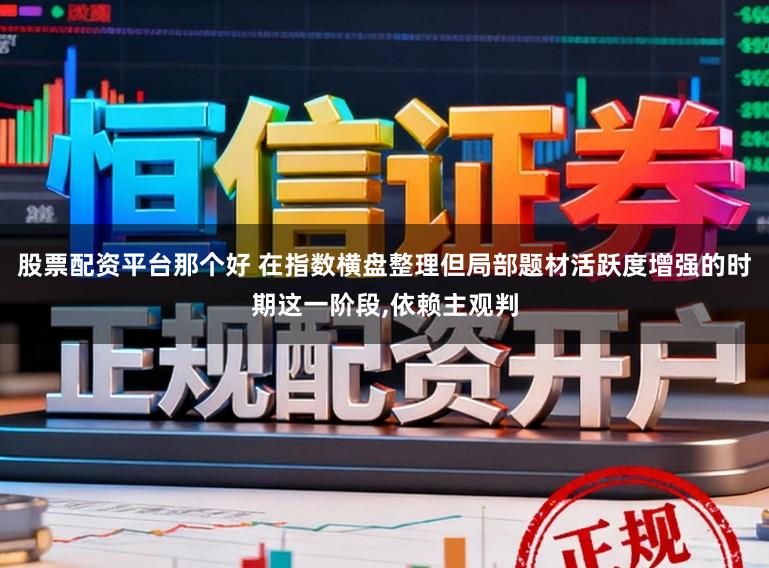 股票配资平台那个好 在指数横盘整理但局部题材活跃度增强的时期这一阶段,依赖主观判