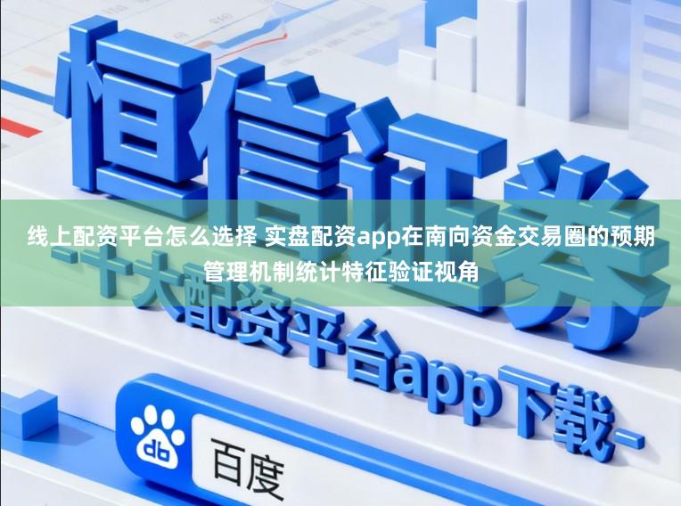 线上配资平台怎么选择 实盘配资app在南向资金交易圈的预期管理机制统计特征验证视角