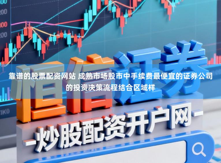 靠谱的股票配资网站 成熟市场股市中手续费最便宜的证券公司的投资决策流程结合区域样