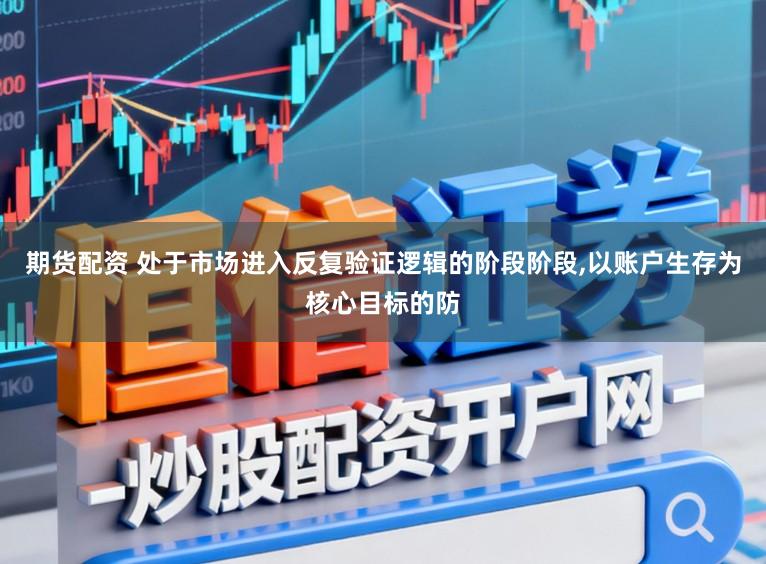 期货配资 处于市场进入反复验证逻辑的阶段阶段,以账户生存为核心目标的防