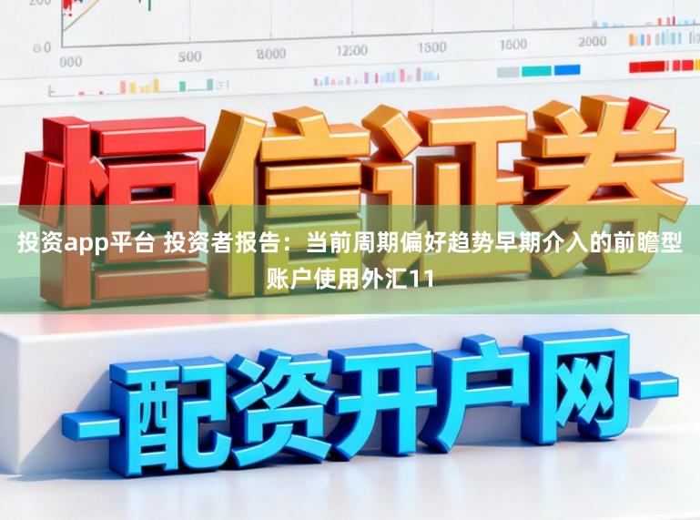 投资app平台 投资者报告：当前周期偏好趋势早期介入的前瞻型账户使用外汇11
