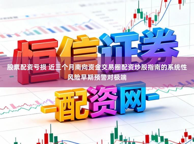 股票配资亏损 近三个月南向资金交易圈配资炒股指南的系统性风险早期预警对极端
