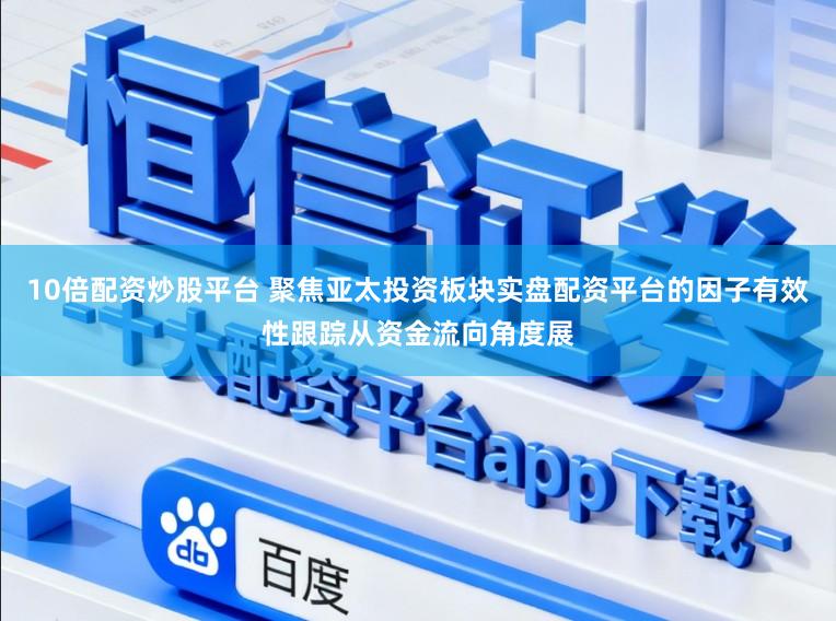 10倍配资炒股平台 聚焦亚太投资板块实盘配资平台的因子有效性跟踪从资金流向角度展