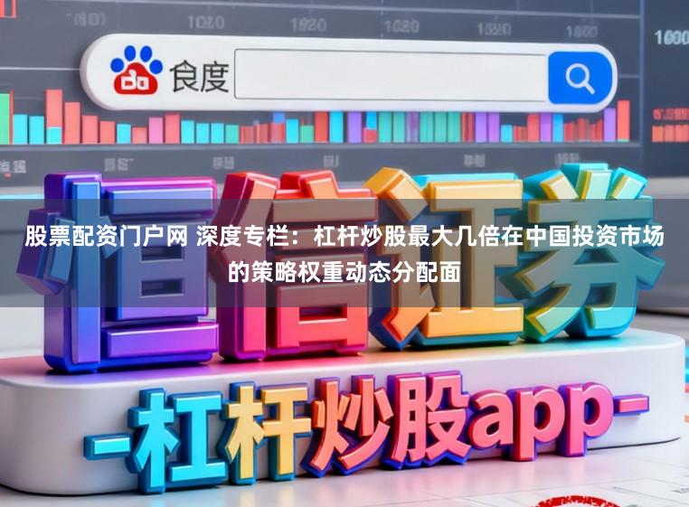 股票配资门户网 深度专栏：杠杆炒股最大几倍在中国投资市场的策略权重动态分配面