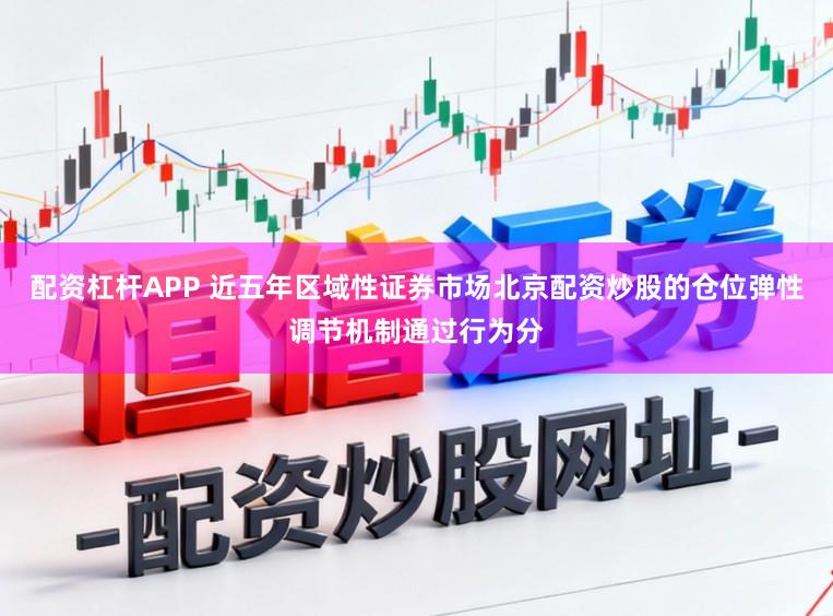 配资杠杆APP 近五年区域性证券市场北京配资炒股的仓位弹性调节机制通过行为分