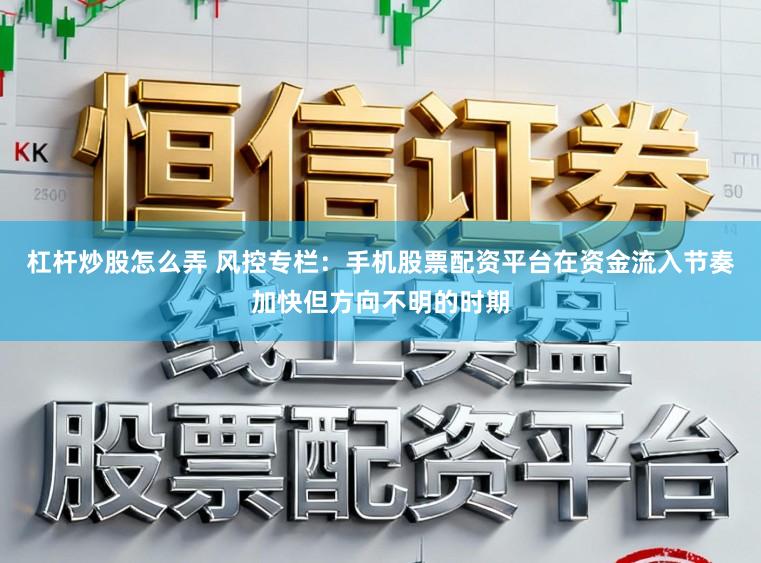 杠杆炒股怎么弄 风控专栏：手机股票配资平台在资金流入节奏加快但方向不明的时期