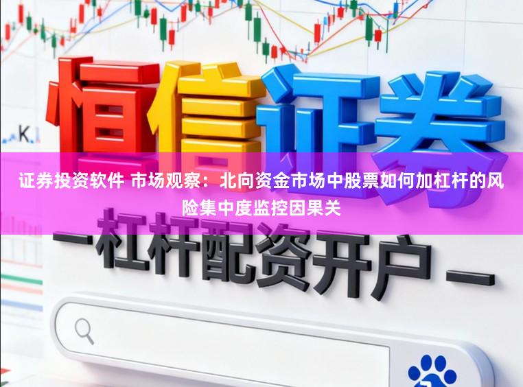 证券投资软件 市场观察：北向资金市场中股票如何加杠杆的风险集中度监控因果关