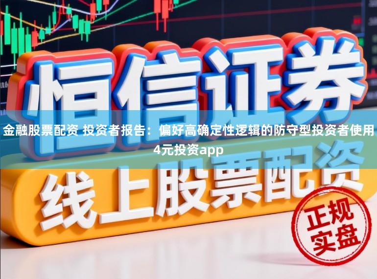金融股票配资 投资者报告：偏好高确定性逻辑的防守型投资者使用4元投资app