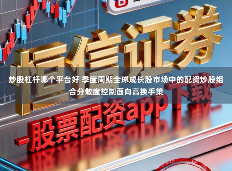 炒股杠杆哪个平台好 季度周期全球成长股市场中的配资炒股组合分散度控制面向高换手策