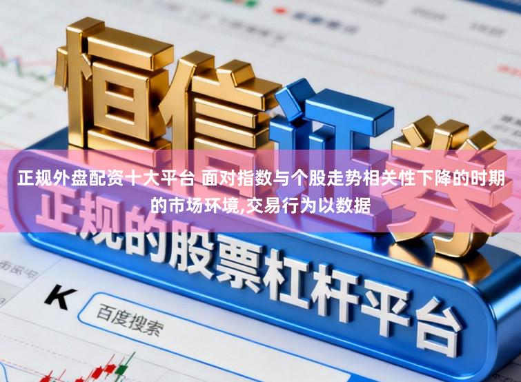 正规外盘配资十大平台 面对指数与个股走势相关性下降的时期的市场环境,交易行为以数据