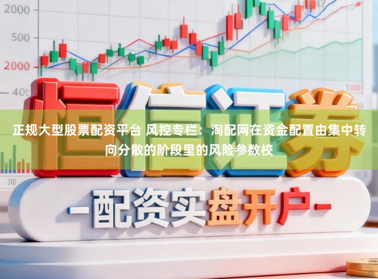 正规大型股票配资平台 风控专栏：淘配网在资金配置由集中转向分散的阶段里的风险参数校