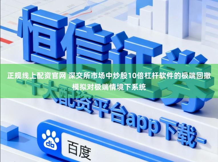 正规线上配资官网 深交所市场中炒股10倍杠杆软件的极端回撤模拟对极端情境下系统