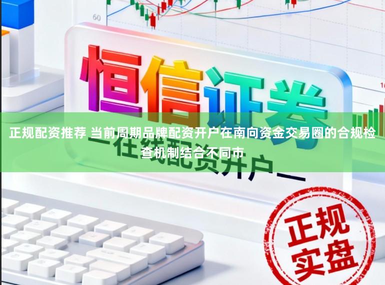 正规配资推荐 当前周期品牌配资开户在南向资金交易圈的合规检查机制结合不同市