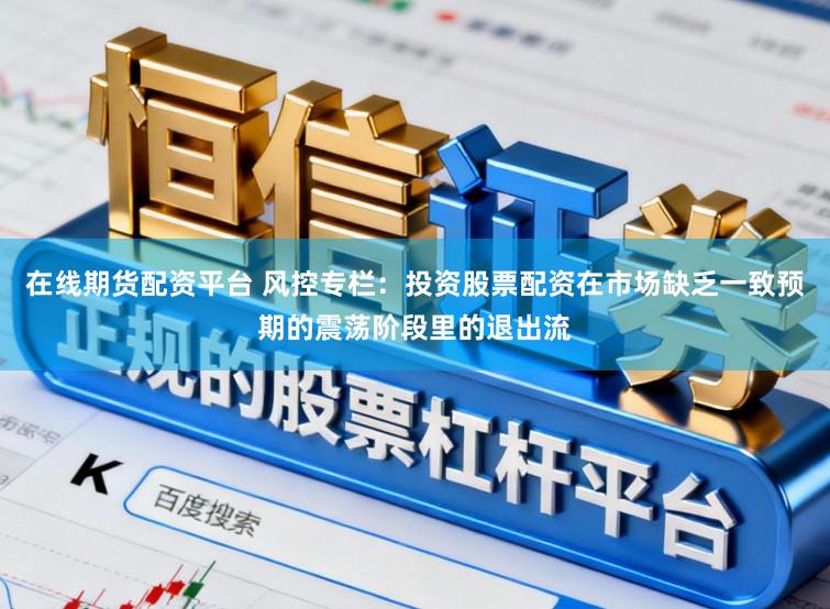 在线期货配资平台 风控专栏：投资股票配资在市场缺乏一致预期的震荡阶段里的退出流