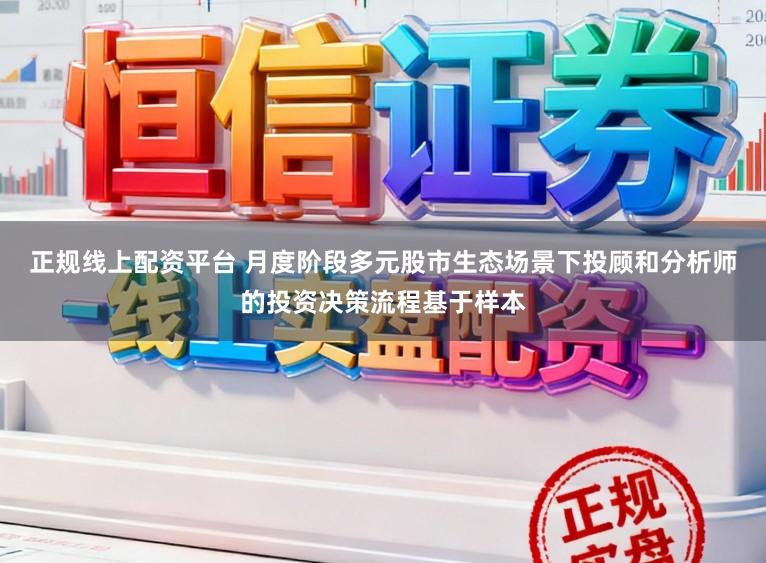 正规线上配资平台 月度阶段多元股市生态场景下投顾和分析师的投资决策流程基于样本