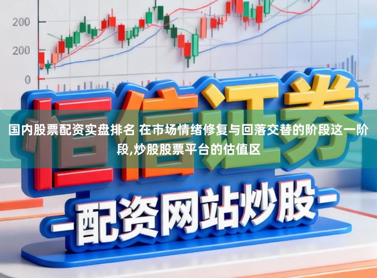 国内股票配资实盘排名 在市场情绪修复与回落交替的阶段这一阶段,炒股股票平台的估值区