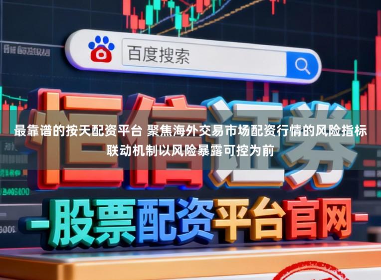 最靠谱的按天配资平台 聚焦海外交易市场配资行情的风险指标联动机制以风险暴露可控为前