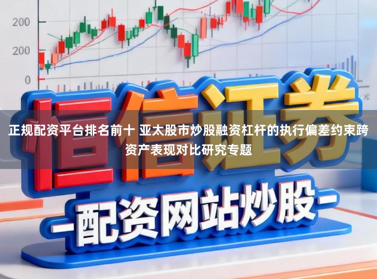 正规配资平台排名前十 亚太股市炒股融资杠杆的执行偏差约束跨资产表现对比研究专题