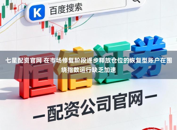 七星配资官网 在市场修复阶段逐步释放仓位的恢复型账户在围绕指数运行缺乏加速