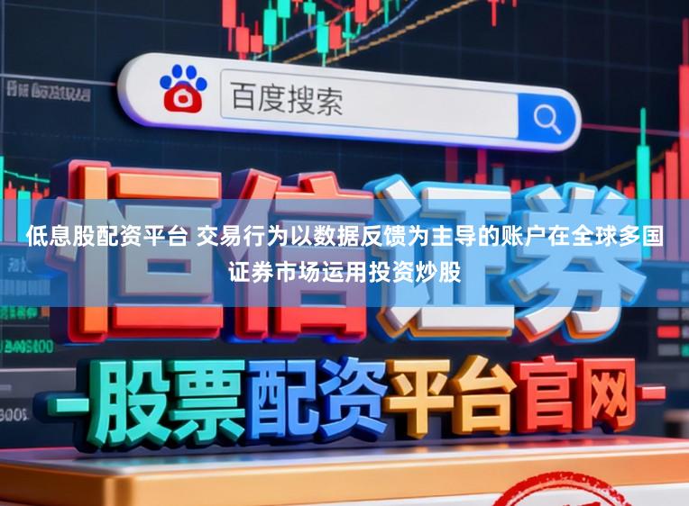 低息股配资平台 交易行为以数据反馈为主导的账户在全球多国证券市场运用投资炒股