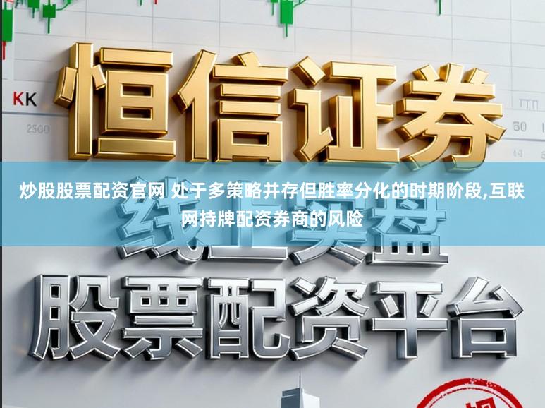 炒股股票配资官网 处于多策略并存但胜率分化的时期阶段,互联网持牌配资券商的风险