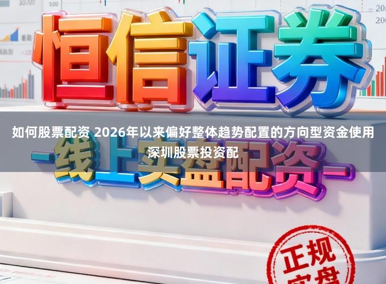 如何股票配资 2026年以来偏好整体趋势配置的方向型资金使用深圳股票投资配