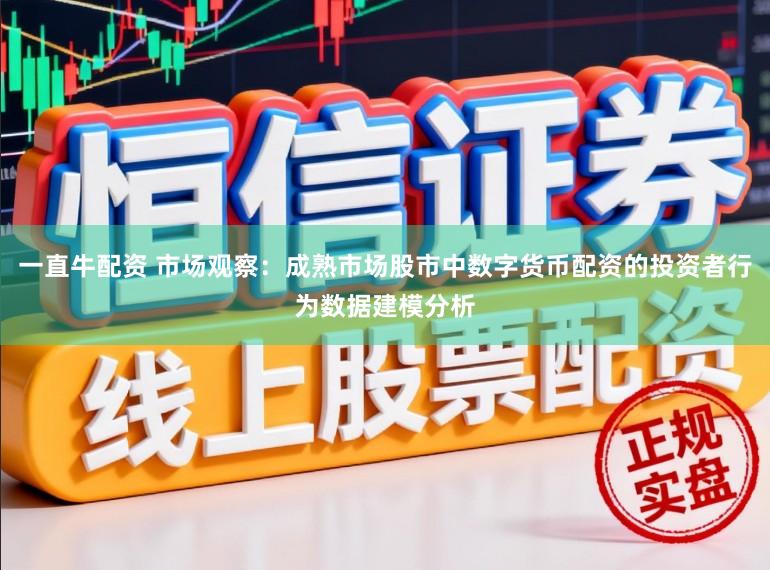 一直牛配资 市场观察：成熟市场股市中数字货币配资的投资者行为数据建模分析