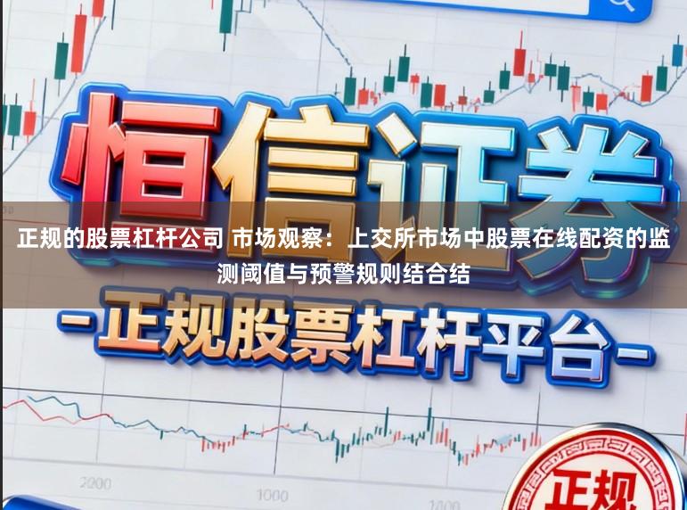 正规的股票杠杆公司 市场观察：上交所市场中股票在线配资的监测阈值与预警规则结合结
