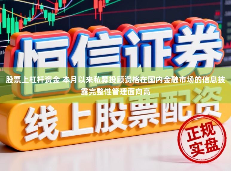 股票上杠杆资金 本月以来私募投顾资格在国内金融市场的信息披露完整性管理面向高