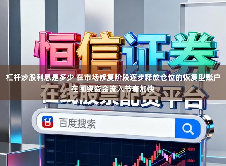杠杆炒股利息是多少 在市场修复阶段逐步释放仓位的恢复型账户在围绕资金流入节奏加快