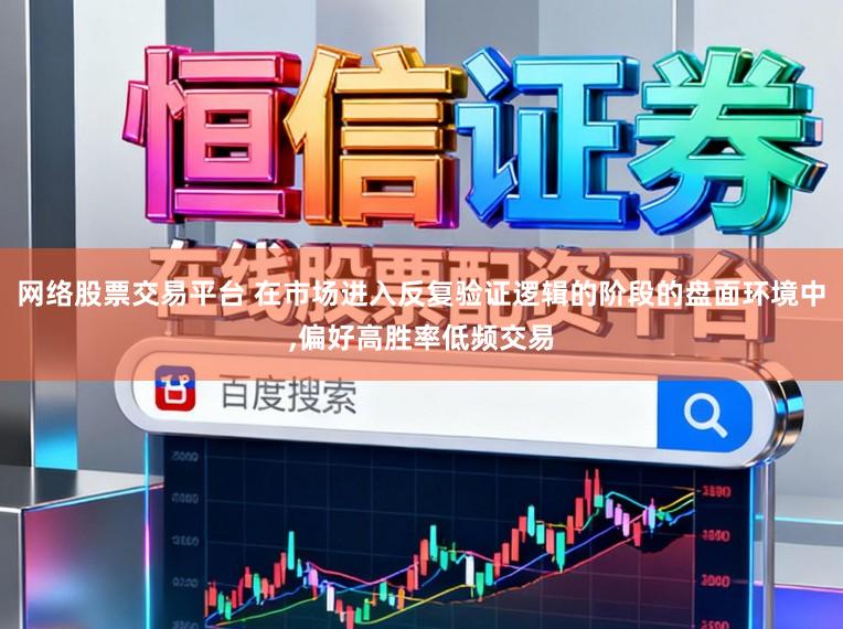 网络股票交易平台 在市场进入反复验证逻辑的阶段的盘面环境中,偏好高胜率低频交易